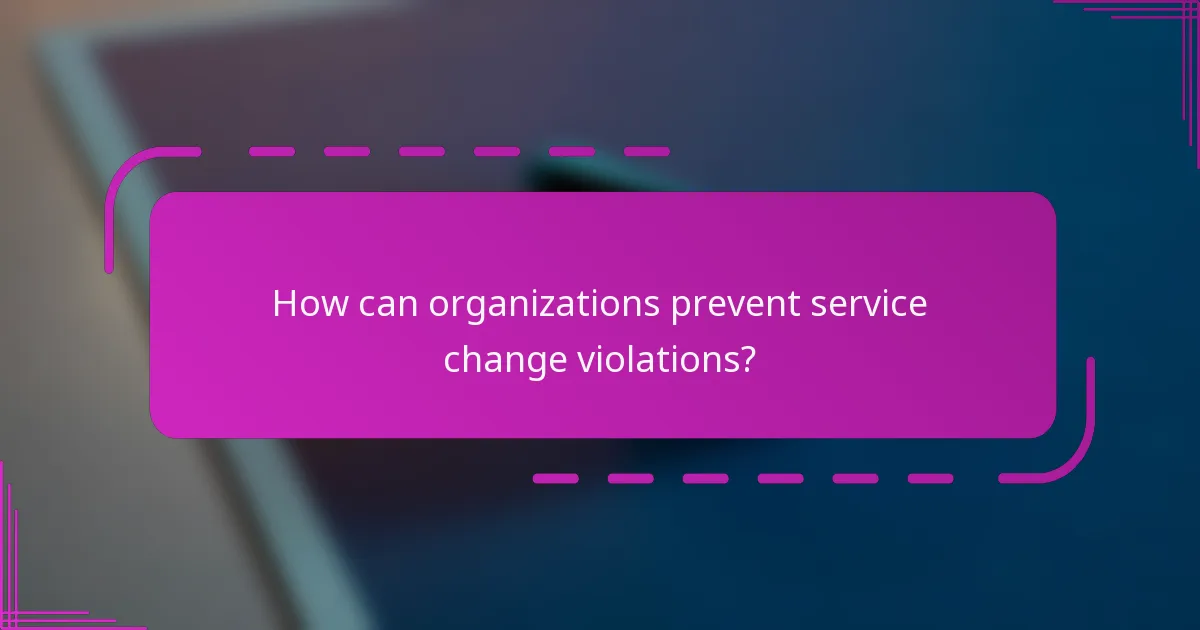 How can organizations prevent service change violations?