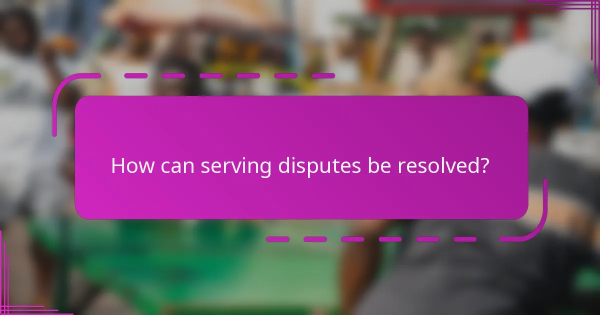 How can serving disputes be resolved?