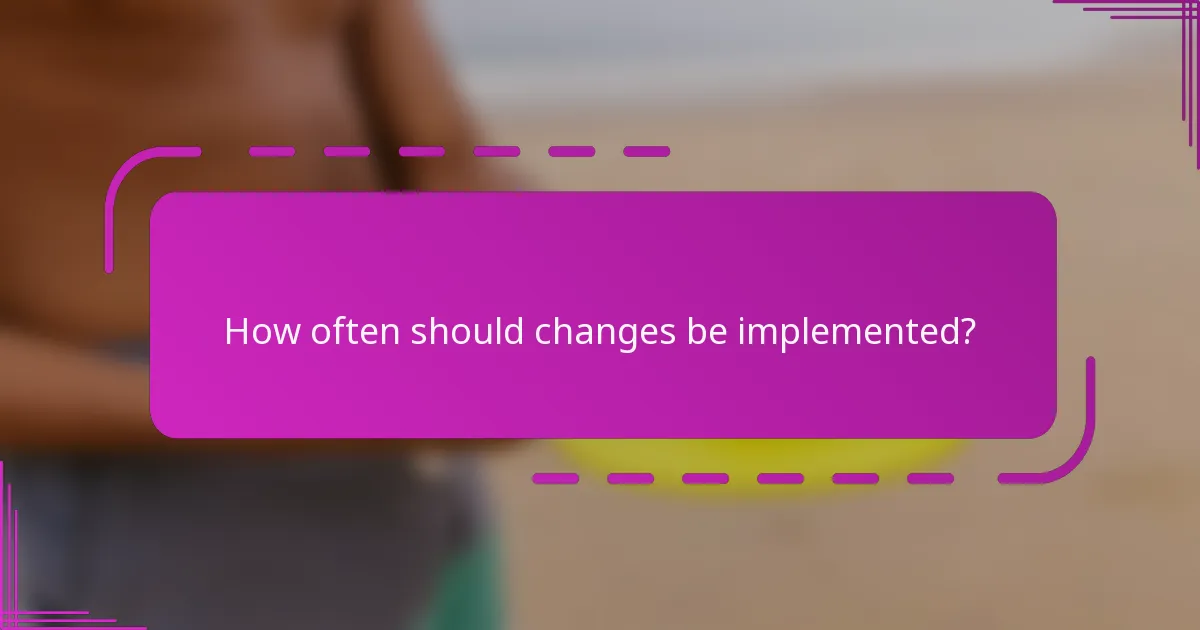 How often should changes be implemented?