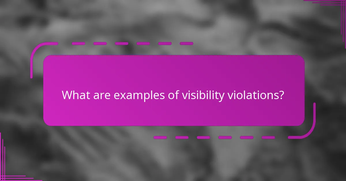 What are examples of visibility violations?