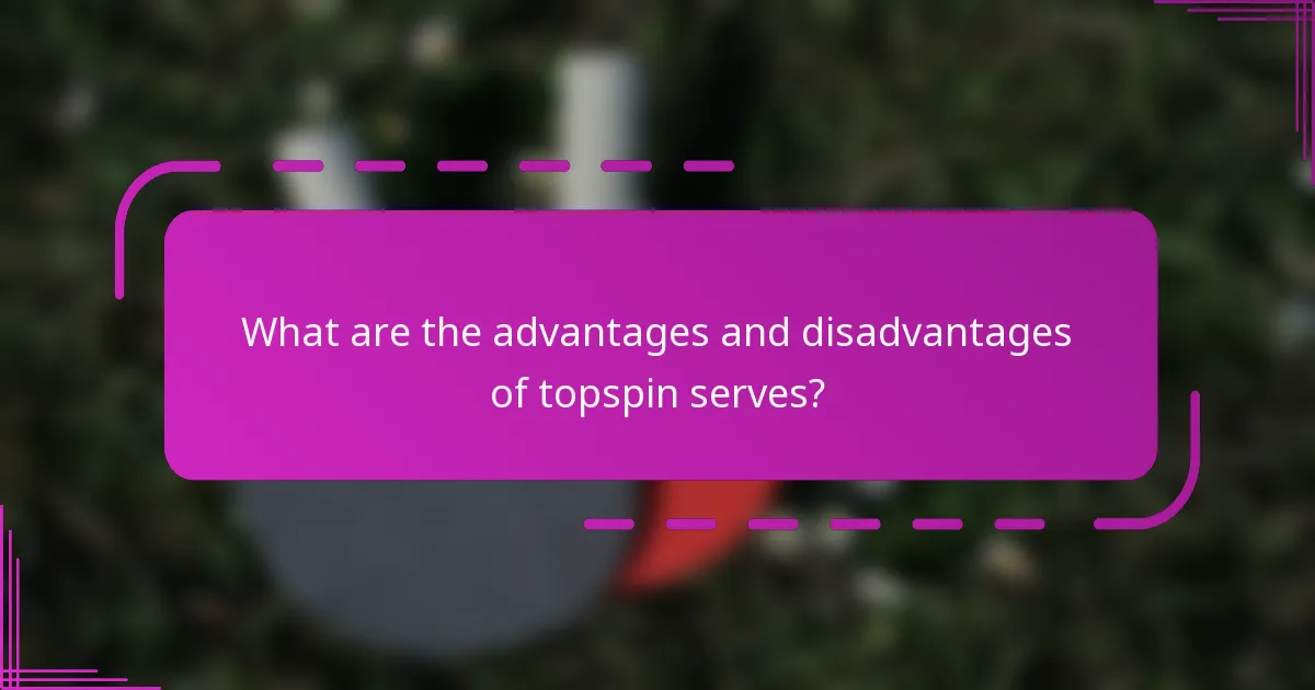 What are the advantages and disadvantages of topspin serves?