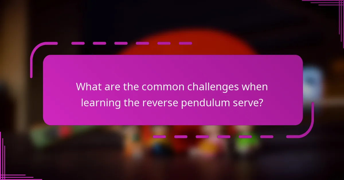 What are the common challenges when learning the reverse pendulum serve?