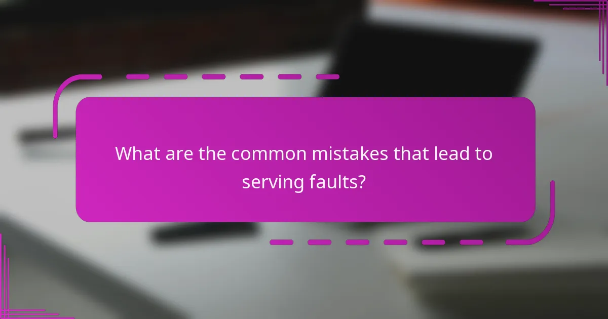 What are the common mistakes that lead to serving faults?