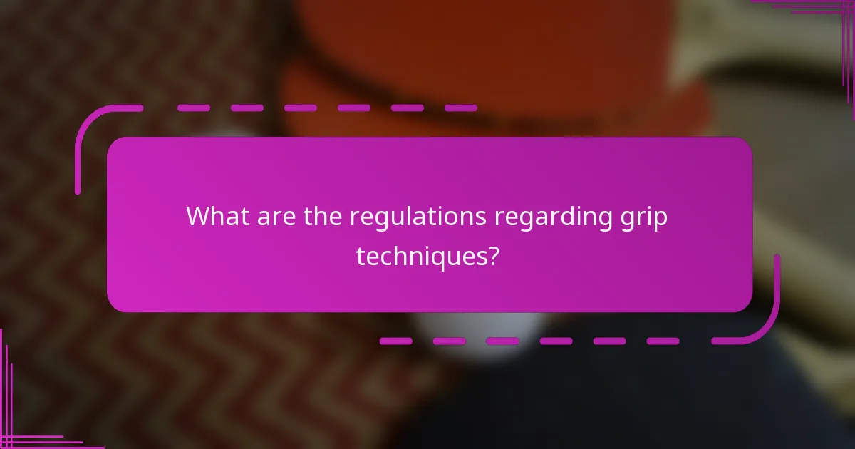 What are the regulations regarding grip techniques?