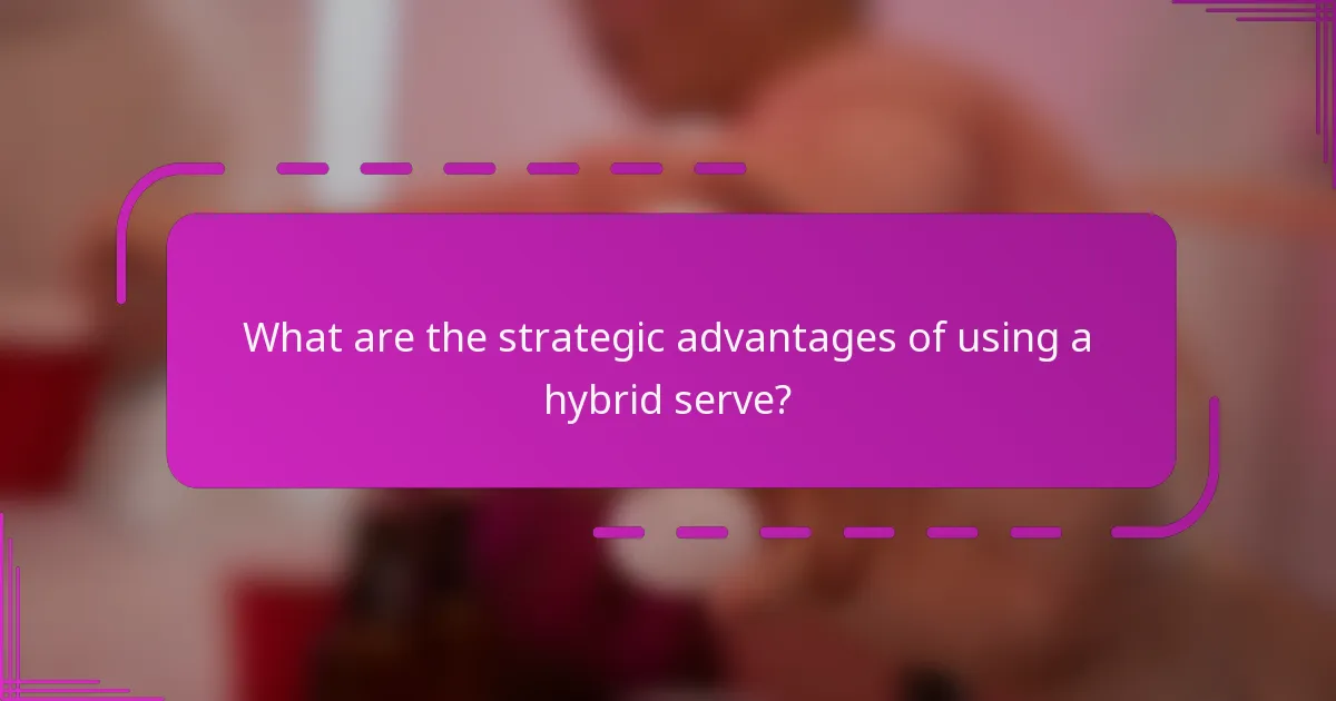 What are the strategic advantages of using a hybrid serve?