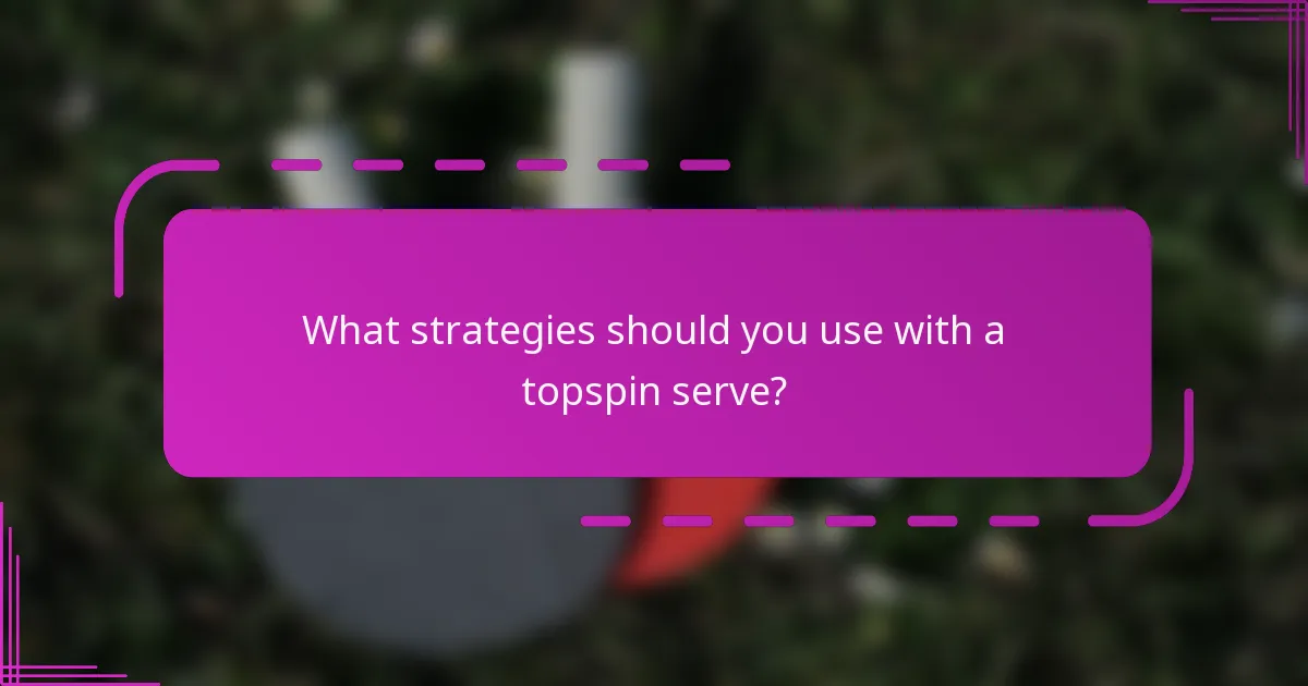 What strategies should you use with a topspin serve?